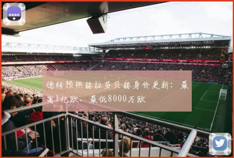 德转预热赫拉芬贝赫身价更新：最高1亿欧，最低8000万欧
